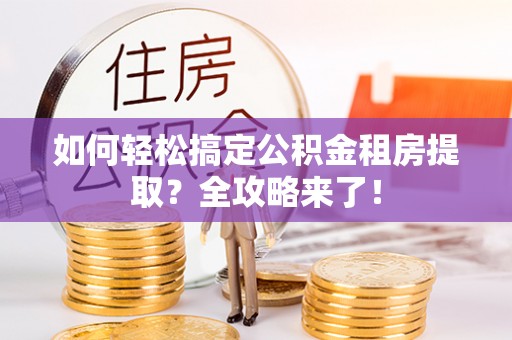 平塘如何轻松搞定公积金租房提取？全攻略来了！