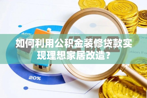 平塘如何利用公积金装修贷款实现理想家居改造？