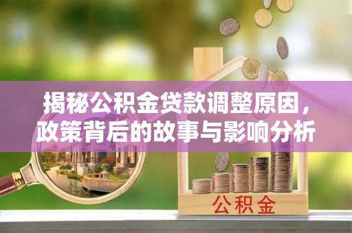 平塘揭秘公积金贷款调整原因，政策背后的故事与影响分析