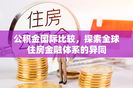 平塘公积金国际比较，探索全球住房金融体系的异同