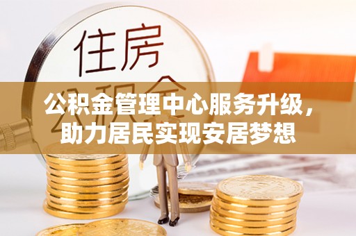 平塘公积金管理中心服务升级，助力居民实现安居梦想