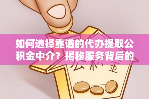 平塘如何选择靠谱的代办提取公积金中介？揭秘服务背后的真相