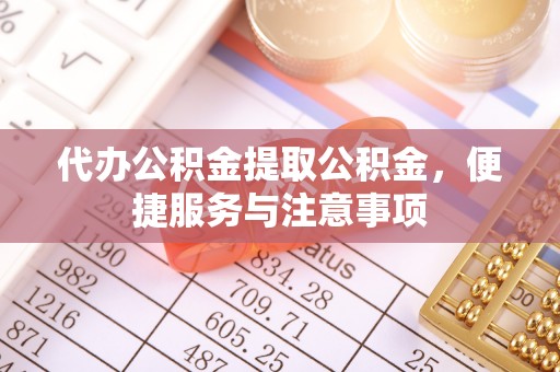 平塘代办公积金提取公积金，便捷服务与注意事项