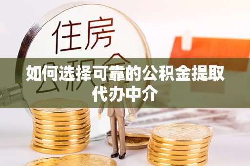 平塘如何选择可靠的公积金提取代办中介