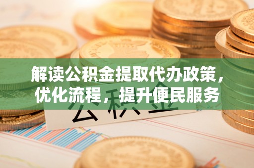 平塘解读公积金提取代办政策，优化流程，提升便民服务