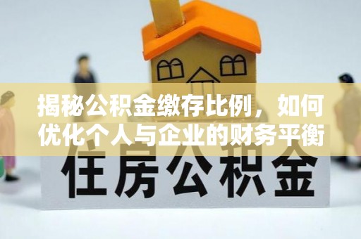 平塘揭秘公积金缴存比例，如何优化个人与企业的财务平衡