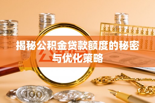 平塘揭秘公积金贷款额度的秘密与优化策略