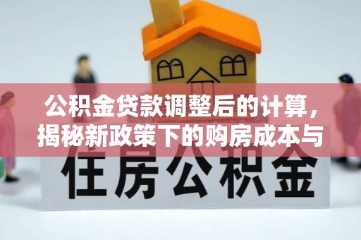 平塘公积金贷款调整后的计算，揭秘新政策下的购房成本与规划策略