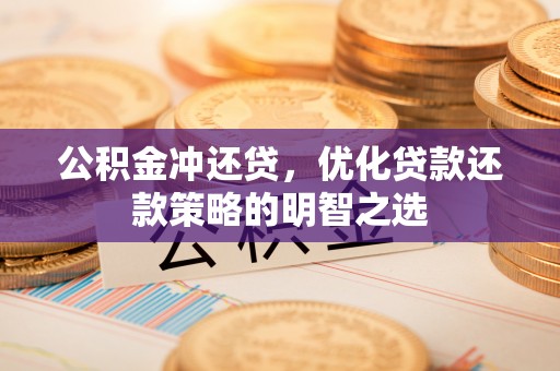 平塘公积金冲还贷，优化贷款还款策略的明智之选