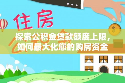 平塘探索公积金贷款额度上限，如何最大化您的购房资金