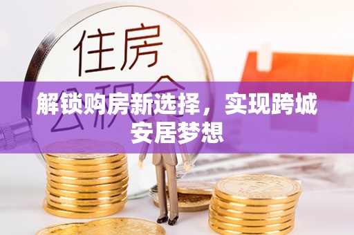 平塘解锁购房新选择，实现跨城安居梦想