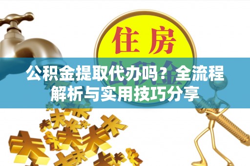平塘公积金提取代办吗？全流程解析与实用技巧分享