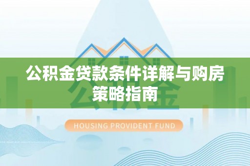 平塘公积金贷款条件详解与购房策略指南