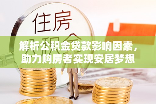 平塘解析公积金贷款影响因素，助力购房者实现安居梦想