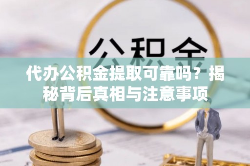 平塘代办公积金提取可靠吗？揭秘背后真相与注意事项