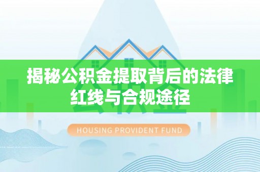 平塘揭秘公积金提取背后的法律红线与合规途径