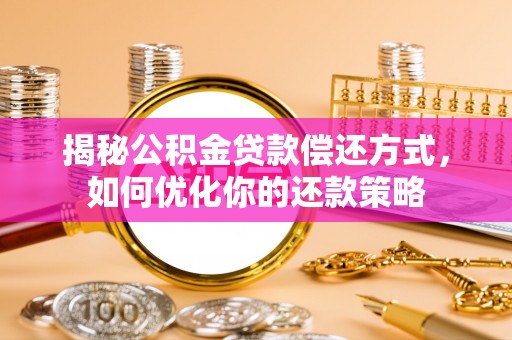 平塘揭秘公积金贷款偿还方式，如何优化你的还款策略