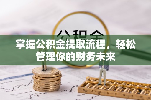 平塘掌握公积金提取流程，轻松管理你的财务未来