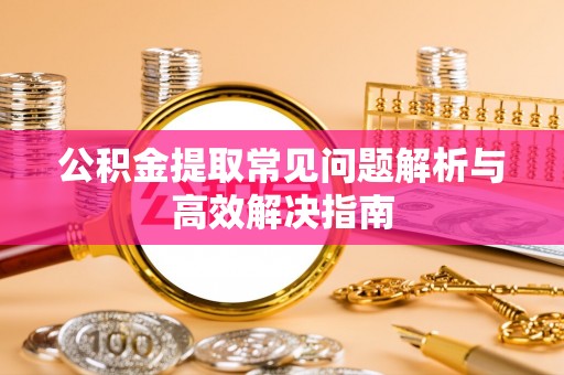 平塘公积金提取常见问题解析与高效解决指南