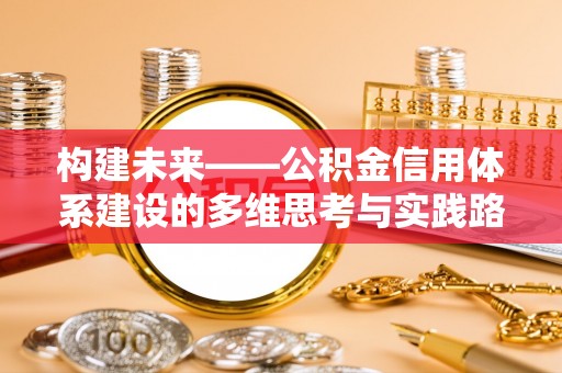 平塘构建未来——公积金信用体系建设的多维思考与实践路径