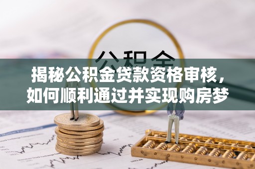 平塘揭秘公积金贷款资格审核，如何顺利通过并实现购房梦想