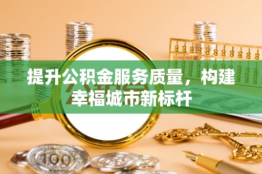 平塘提升公积金服务质量，构建幸福城市新标杆