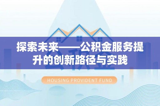 平塘探索未来——公积金服务提升的创新路径与实践