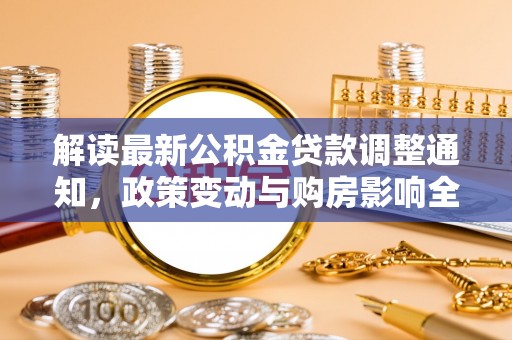 平塘解读最新公积金贷款调整通知，政策变动与购房影响全解析