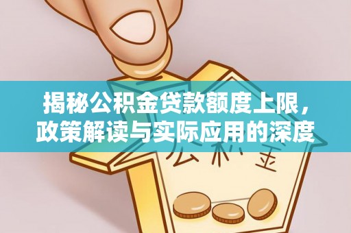 平塘揭秘公积金贷款额度上限，政策解读与实际应用的深度分析