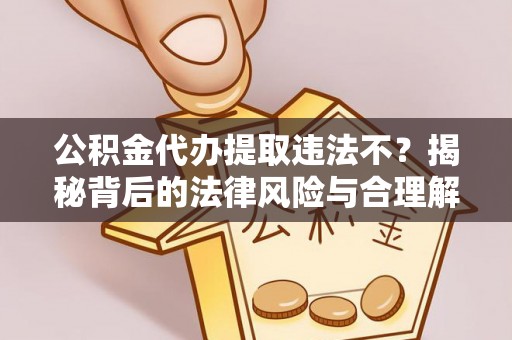 平塘公积金代办提取违法不？揭秘背后的法律风险与合理解决方案