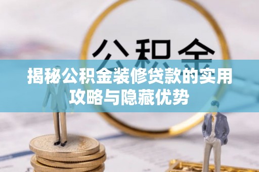 平塘揭秘公积金装修贷款的实用攻略与隐藏优势