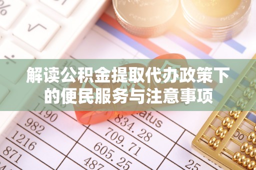 平塘解读公积金提取代办政策下的便民服务与注意事项