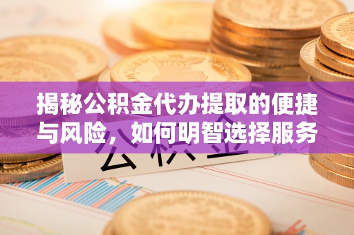 平塘揭秘公积金代办提取的便捷与风险，如何明智选择服务？