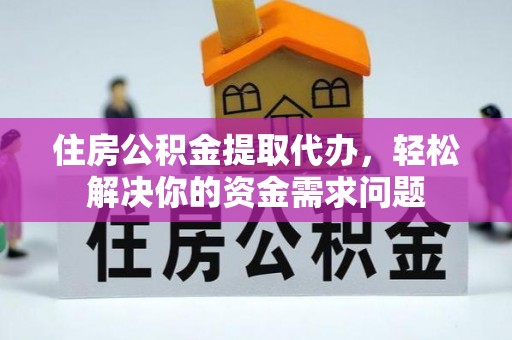 平塘住房公积金提取代办，轻松解决你的资金需求问题