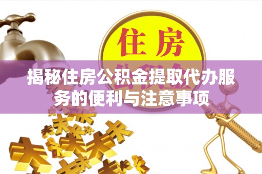 平塘揭秘住房公积金提取代办服务的便利与注意事项
