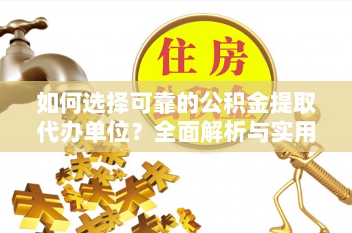 平塘如何选择可靠的公积金提取代办单位？全面解析与实用指南
