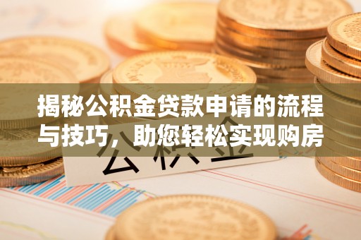 平塘揭秘公积金贷款申请的流程与技巧，助您轻松实现购房梦
