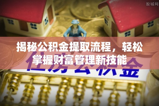 平塘揭秘公积金提取流程，轻松掌握财富管理新技能