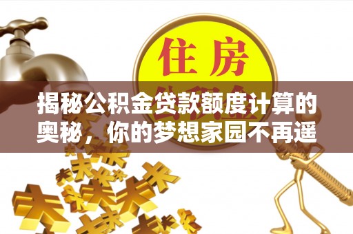 平塘揭秘公积金贷款额度计算的奥秘，你的梦想家园不再遥不可及