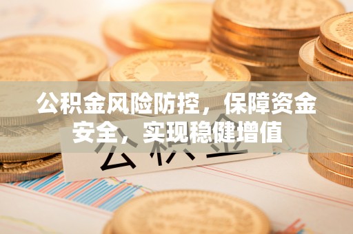 平塘公积金风险防控，保障资金安全，实现稳健增值