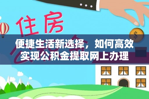平塘便捷生活新选择，如何高效实现公积金提取网上办理