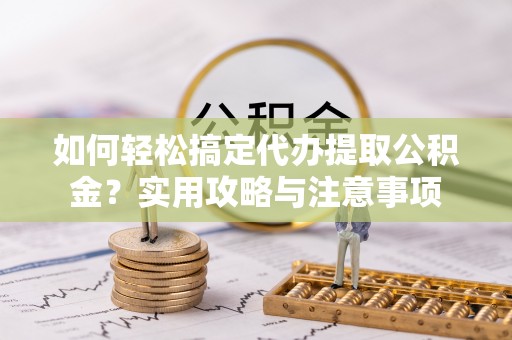 平塘如何轻松搞定代办提取公积金？实用攻略与注意事项
