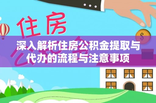 平塘深入解析住房公积金提取与代办的流程与注意事项