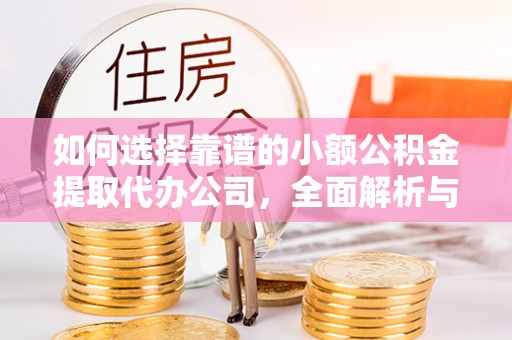 平塘如何选择靠谱的小额公积金提取代办公司，全面解析与实用指南