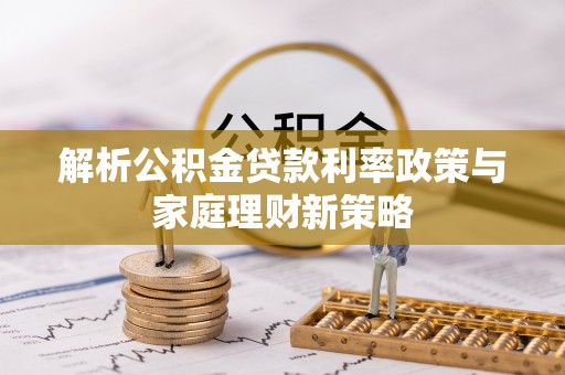 平塘解析公积金贷款利率政策与家庭理财新策略