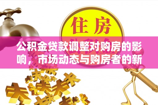 平塘公积金贷款调整对购房的影响，市场动态与购房者的新选择