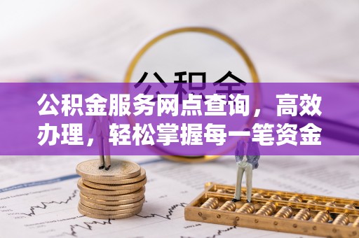 平塘公积金服务网点查询，高效办理，轻松掌握每一笔资金动态