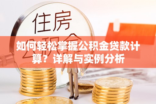 平塘如何轻松掌握公积金贷款计算？详解与实例分析
