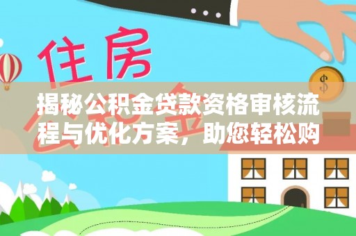 平塘揭秘公积金贷款资格审核流程与优化方案，助您轻松购房