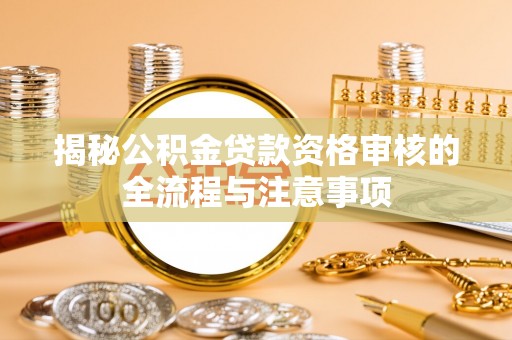 平塘揭秘公积金贷款资格审核的全流程与注意事项